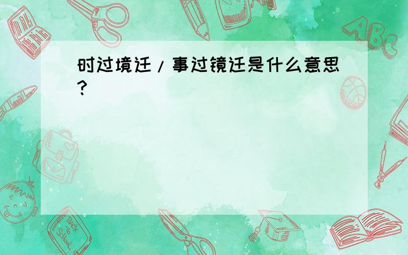 时过境迁/事过镜迁是什么意思?