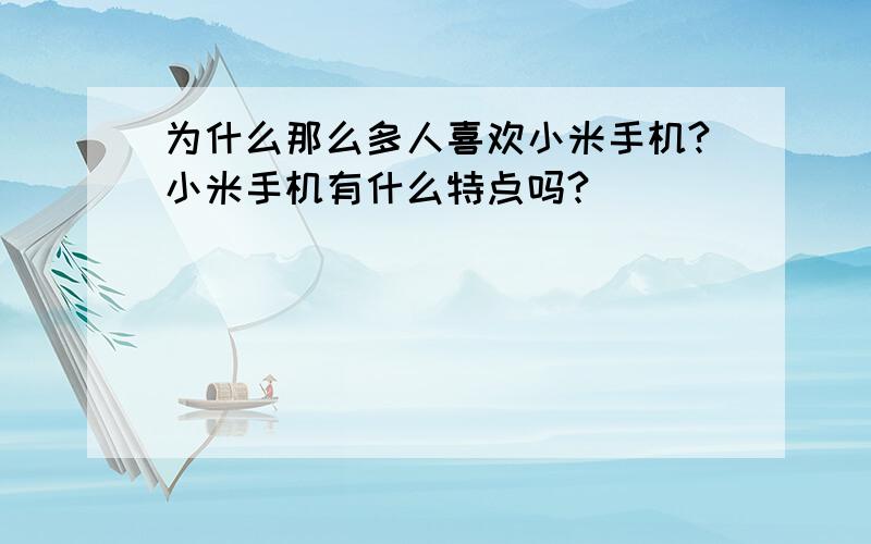 为什么那么多人喜欢小米手机?小米手机有什么特点吗?