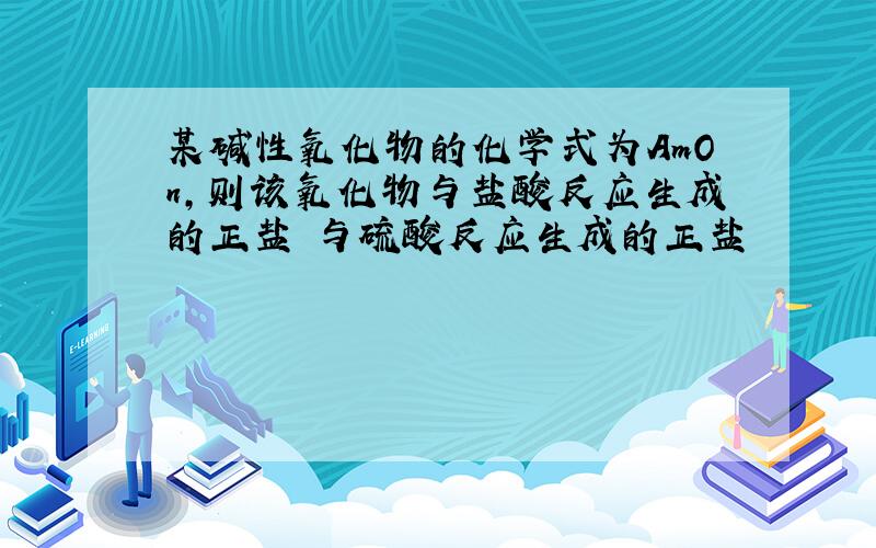 某碱性氧化物的化学式为AmOn,则该氧化物与盐酸反应生成的正盐 与硫酸反应生成的正盐