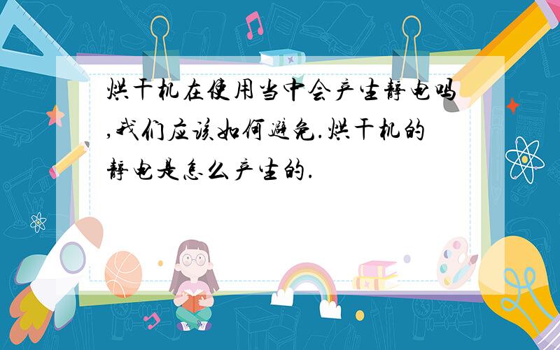 烘干机在使用当中会产生静电吗,我们应该如何避免.烘干机的静电是怎么产生的.