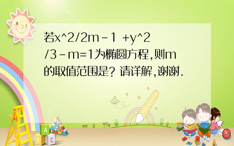 若x^2/2m-1 +y^2/3-m=1为椭圆方程,则m的取值范围是? 请详解,谢谢.