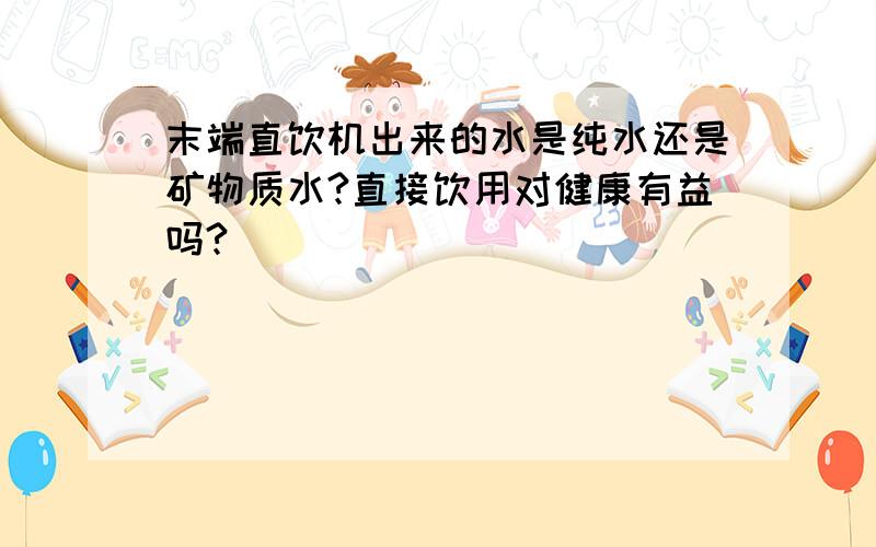 末端直饮机出来的水是纯水还是矿物质水?直接饮用对健康有益吗?