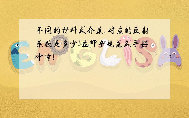 不同的材料或介质,对应的反射系数是多少!在那本规范或手册中有!