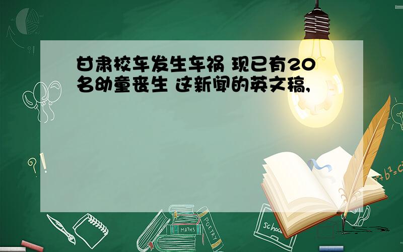 甘肃校车发生车祸 现已有20名幼童丧生 这新闻的英文稿,