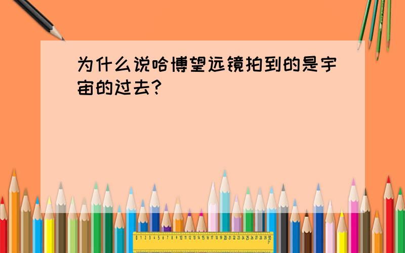 为什么说哈博望远镜拍到的是宇宙的过去?