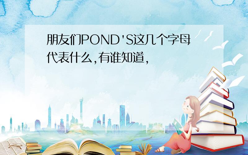 朋友们POND'S这几个字母代表什么,有谁知道,