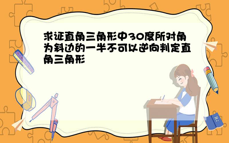 求证直角三角形中30度所对角为斜边的一半不可以逆向判定直角三角形