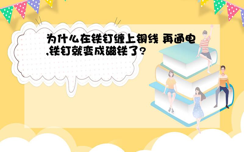 为什么在铁钉缠上铜线 再通电,铁钉就变成磁铁了?