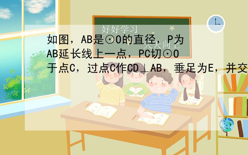 如图，AB是⊙O的直径，P为AB延长线上一点，PC切⊙O于点C，过点C作CD⊥AB，垂足为E，并交⊙O于D．