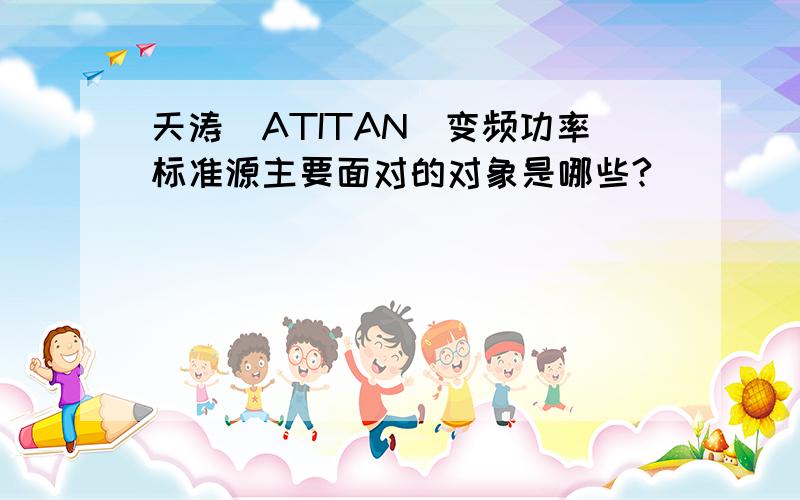 天涛（ATITAN）变频功率标准源主要面对的对象是哪些?