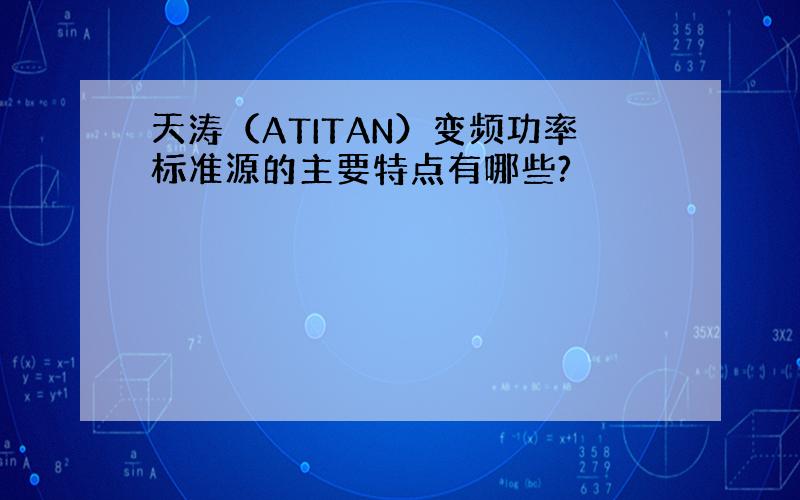 天涛（ATITAN）变频功率标准源的主要特点有哪些?