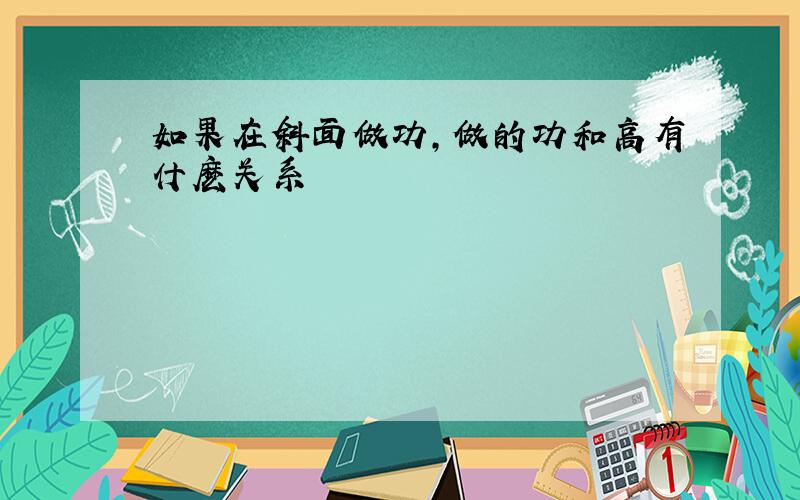 如果在斜面做功,做的功和高有什麽关系