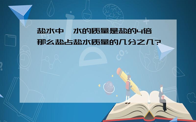 盐水中,水的质量是盐的4倍,那么盐占盐水质量的几分之几?