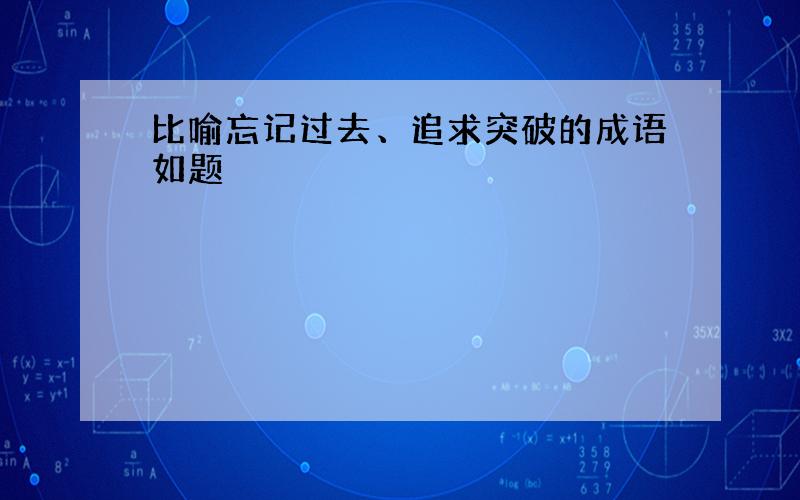 比喻忘记过去、追求突破的成语如题