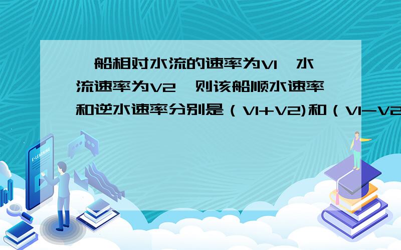 一船相对水流的速率为V1,水流速率为V2,则该船顺水速率和逆水速率分别是（V1+V2)和（V1-V2)吗?