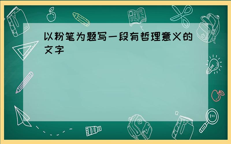 以粉笔为题写一段有哲理意义的文字