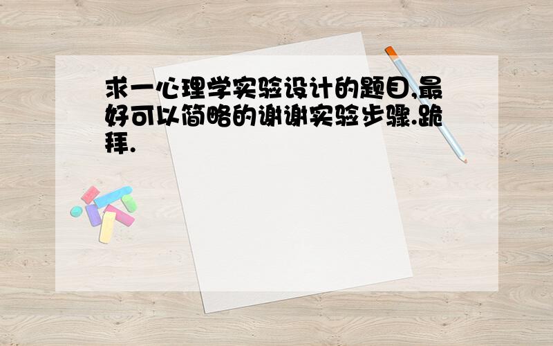 求一心理学实验设计的题目,最好可以简略的谢谢实验步骤.跪拜.