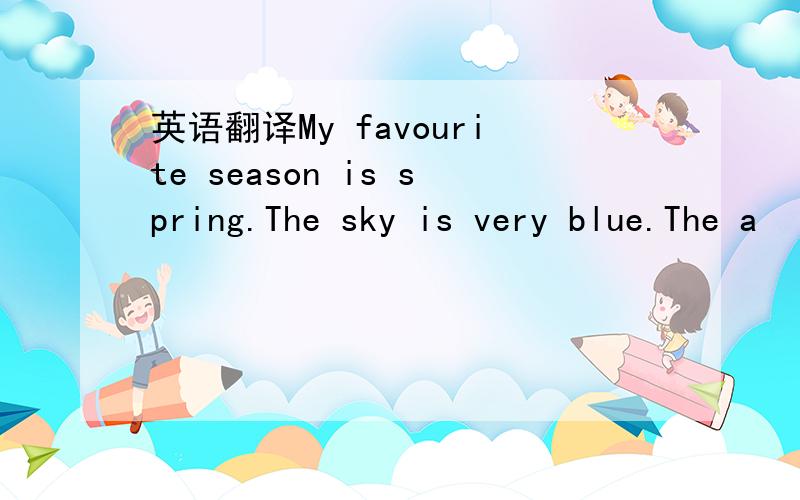 英语翻译My favourite season is spring.The sky is very blue.The a