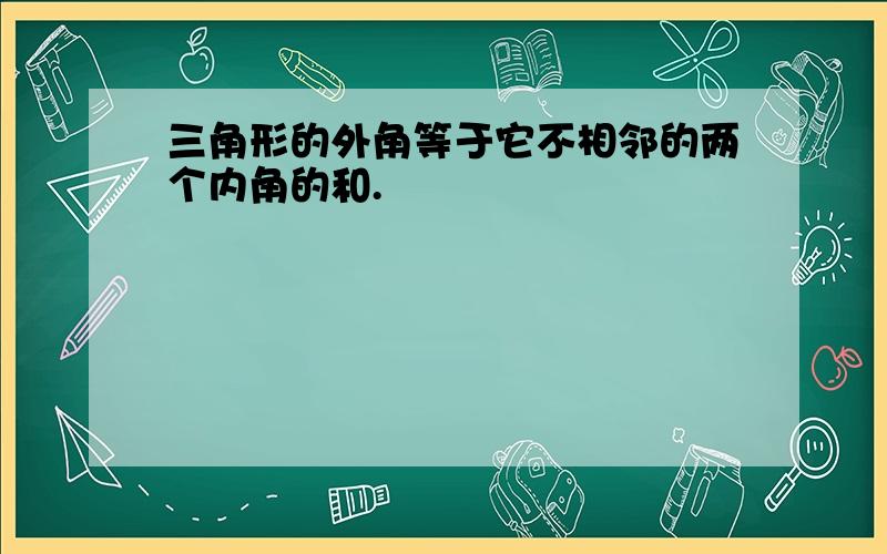 三角形的外角等于它不相邻的两个内角的和.