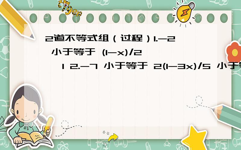 2道不等式组（过程）1.-2 小于等于 (1-x)/2 < 1 2.-7 小于等于 2(1-3x)/5 小于等于 9