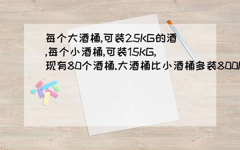 每个大酒桶,可装25KG的酒,每个小酒桶,可装15KG,现有80个酒桶.大酒桶比小酒桶多装800KG,大酒桶有多少