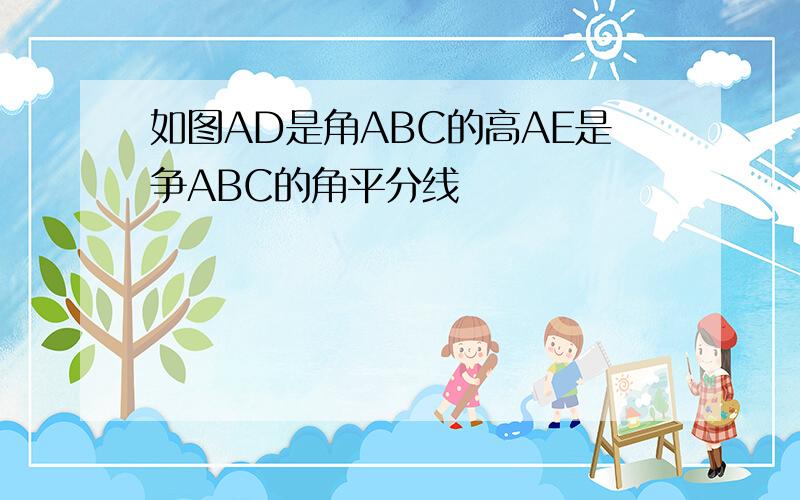 如图AD是角ABC的高AE是争ABC的角平分线