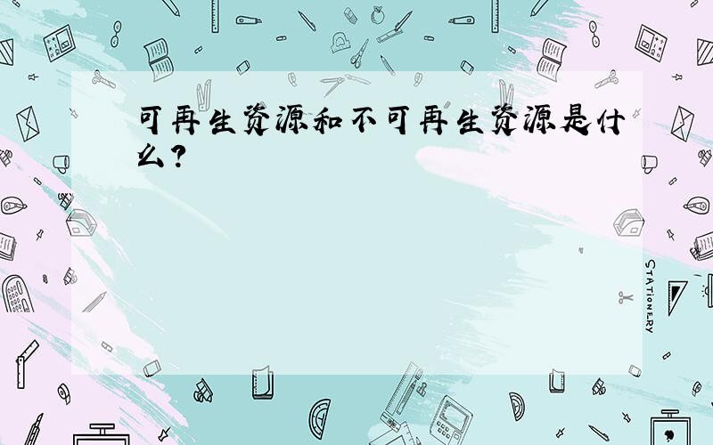 可再生资源和不可再生资源是什么?