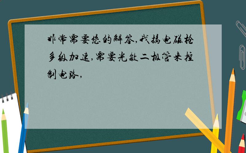 非常需要您的解答,我搞电磁枪多级加速,需要光敏二极管来控制电路,