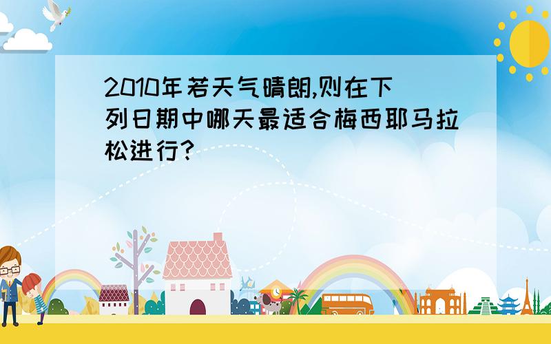 2010年若天气晴朗,则在下列日期中哪天最适合梅西耶马拉松进行?