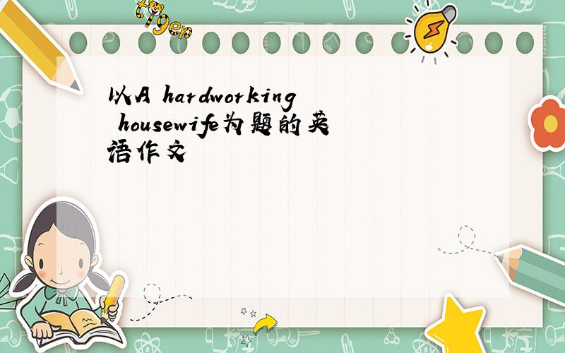 以A hardworking housewife为题的英语作文