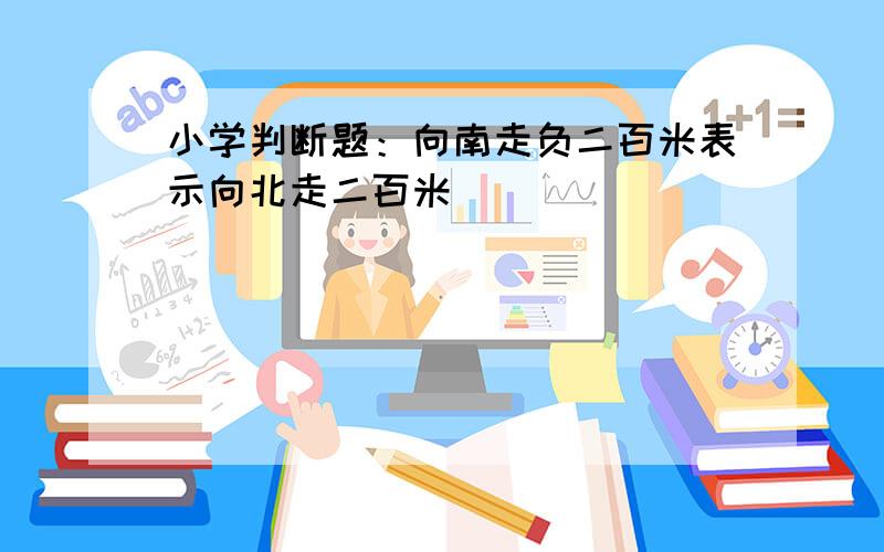 小学判断题：向南走负二百米表示向北走二百米