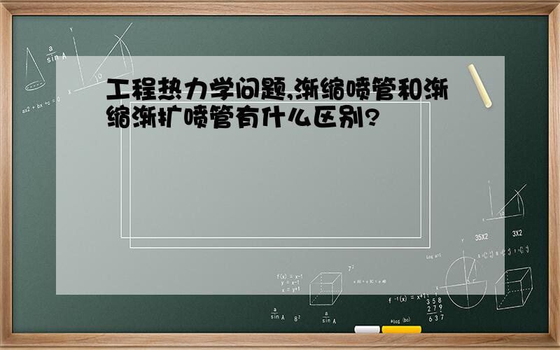 工程热力学问题,渐缩喷管和渐缩渐扩喷管有什么区别?