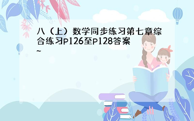 八（上）数学同步练习第七章综合练习P126至P128答案~