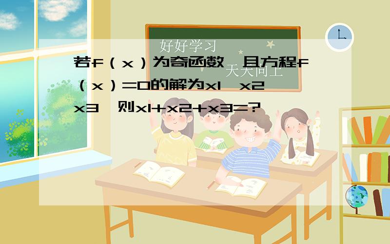 若f（x）为奇函数,且方程f（x）=0的解为x1,x2,x3,则x1+x2+x3=?