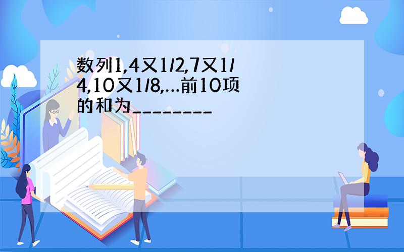 数列1,4又1/2,7又1/4,10又1/8,…前10项的和为________