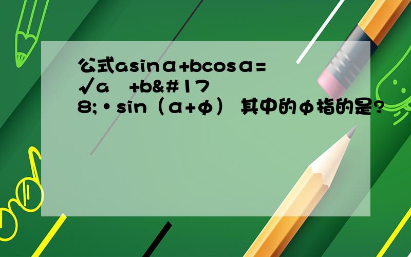 公式asinα+bcosα=√a²+b²·sin（α+φ） 其中的φ指的是?