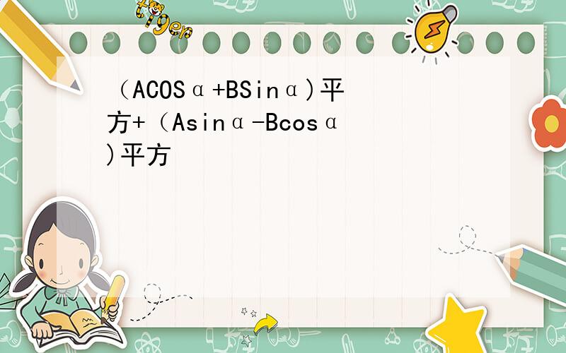 （ACOSα+BSinα)平方+（Asinα-Bcosα)平方