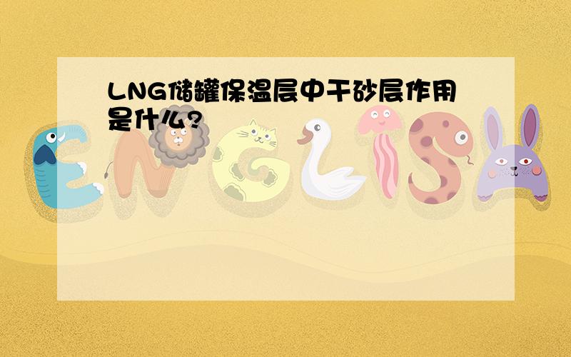 LNG储罐保温层中干砂层作用是什么?