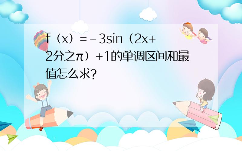 f（x）=-3sin（2x+2分之π）+1的单调区间和最值怎么求?