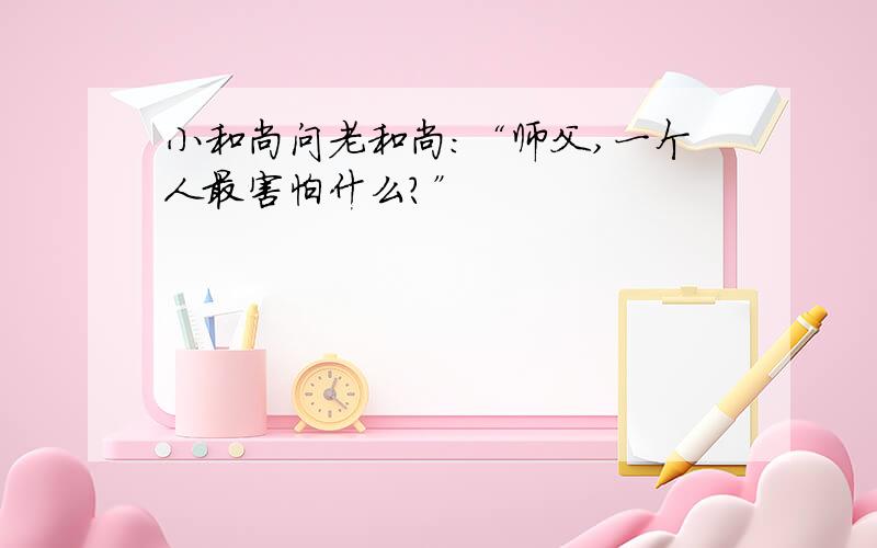 小和尚问老和尚：“师父,一个人最害怕什么?”