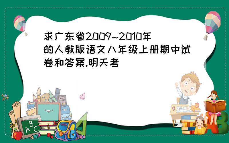 求广东省2009~2010年的人教版语文八年级上册期中试卷和答案.明天考