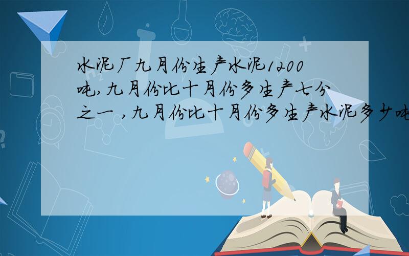 水泥厂九月份生产水泥1200吨,九月份比十月份多生产七分之一 ,九月份比十月份多生产水泥多少吨?