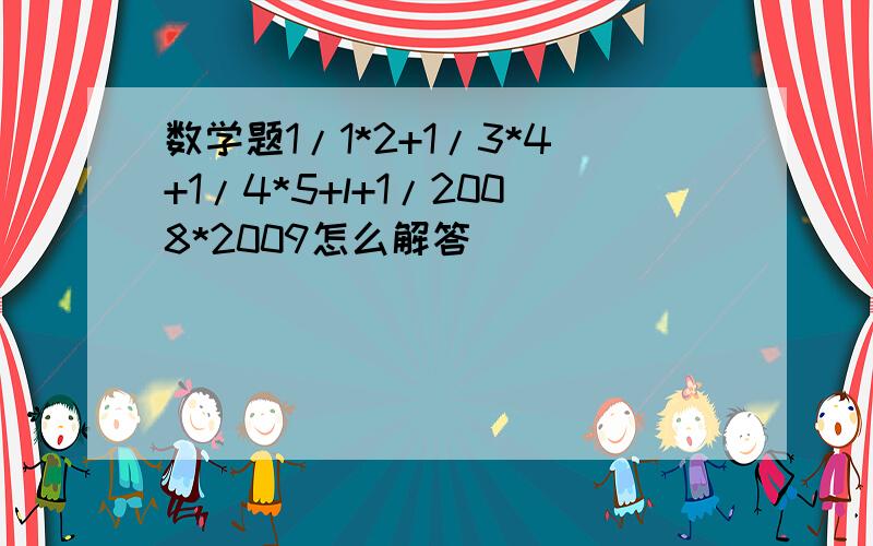 数学题1/1*2+1/3*4+1/4*5+l+1/2008*2009怎么解答