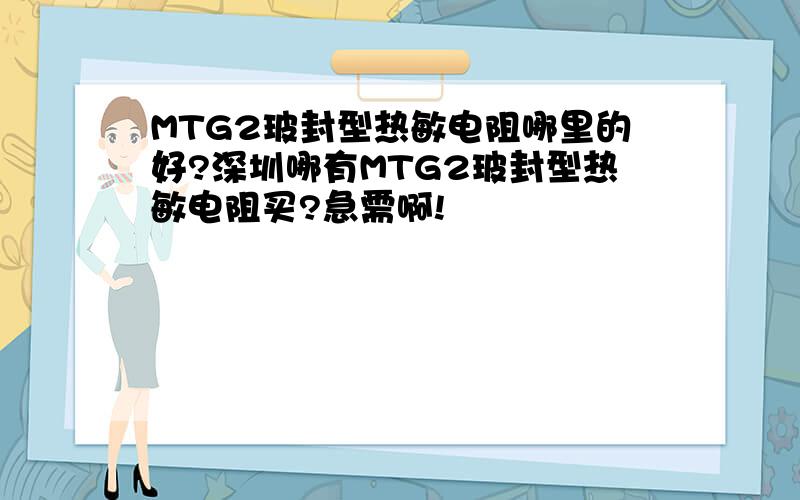 MTG2玻封型热敏电阻哪里的好?深圳哪有MTG2玻封型热敏电阻买?急需啊!