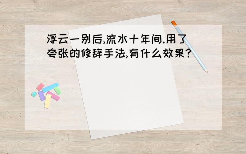 浮云一别后,流水十年间.用了夸张的修辞手法,有什么效果?