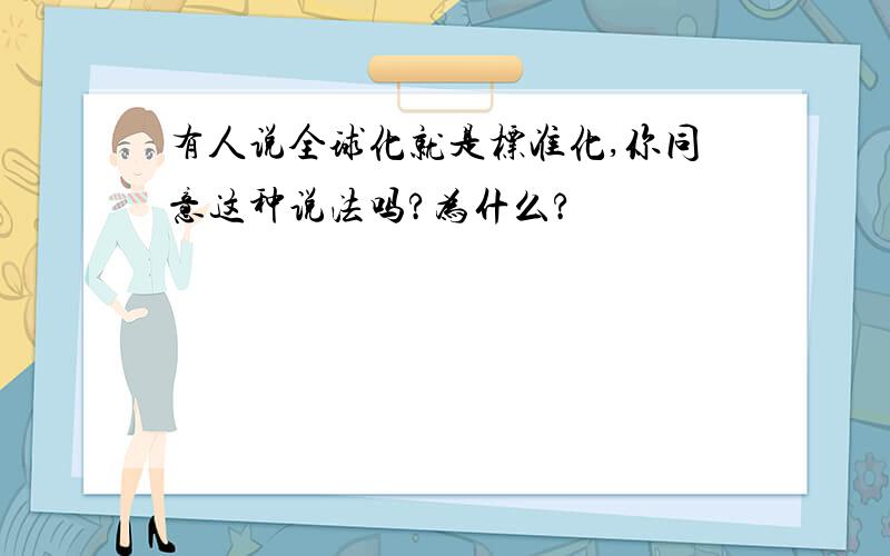 有人说全球化就是标准化,你同意这种说法吗?为什么?