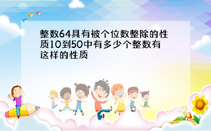 整数64具有被个位数整除的性质10到50中有多少个整数有这样的性质