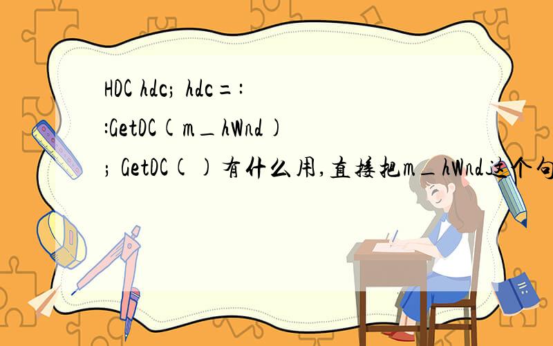 HDC hdc; hdc=::GetDC(m_hWnd); GetDC()有什么用,直接把m_hWnd这个句柄给hdc不