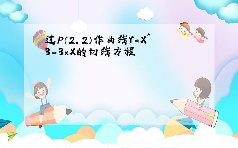 过P（2,2）作曲线Y＝X＾3－3×X的切线方程