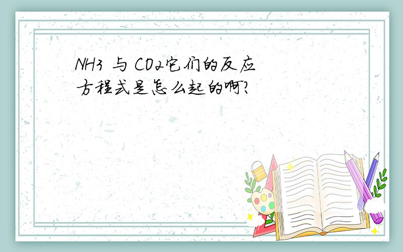 NH3 与 CO2它们的反应方程式是怎么起的啊?